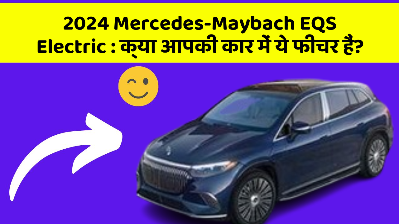 2024 Mercedes-Maybach EQS Electric:क्या आपकी कार में ये फीचर हैं?