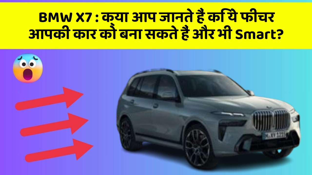 BMW X7: क्या आप जानते हैं कि ये फीचर आपकी कार को बना सकते हैं और भी Smart?
