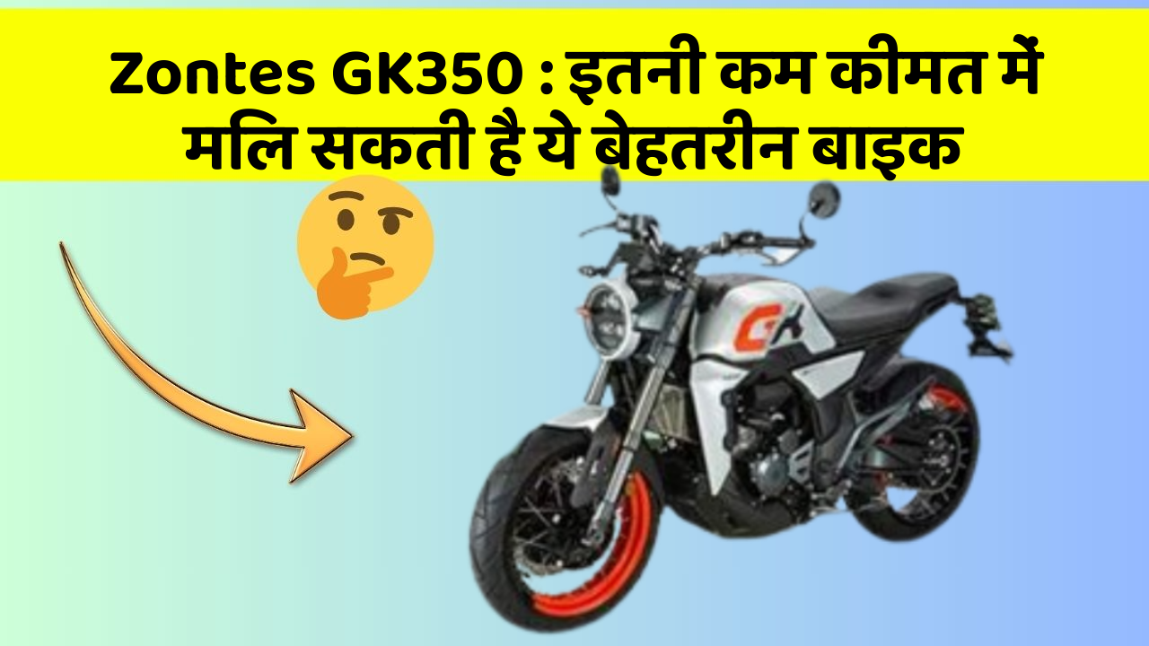 Zontes GK350: इतनी कम कीमत में मिल सकती है ये बेहतरीन बाइक