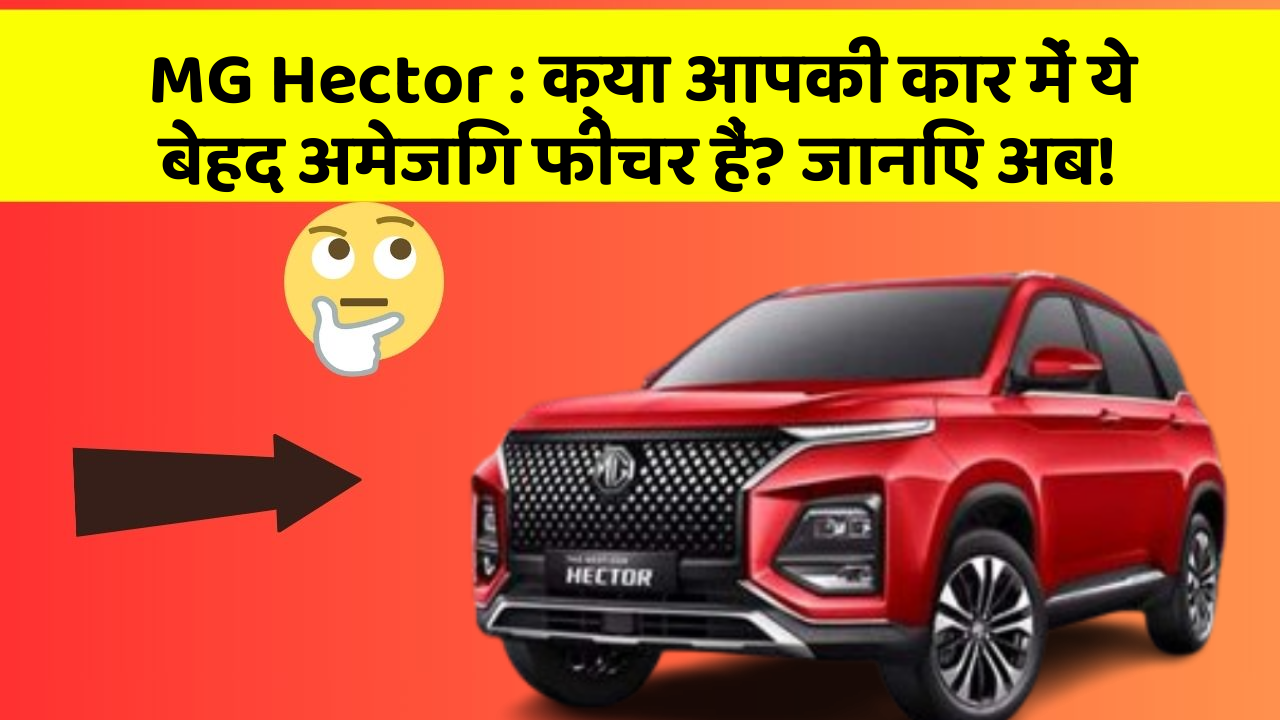 MG Hector:क्या आपकी कार में ये बेहद अमेजिंग फीचर हैं? जानिए अब!
