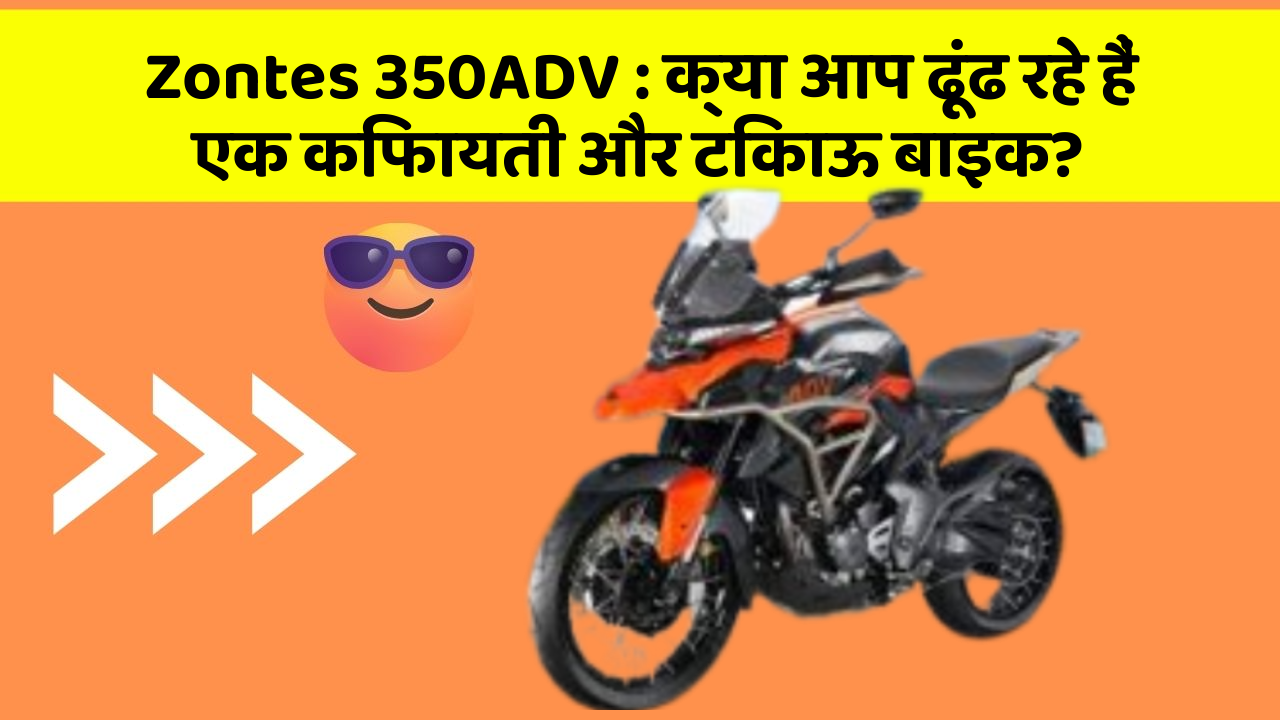 Zontes 350ADV: क्या आप ढूंढ रहे हैं एक किफायती और टिकाऊ बाइक?