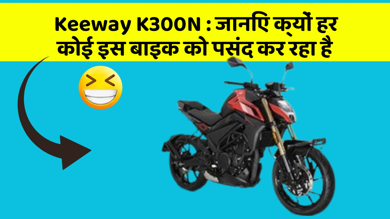 Keeway K300N: जानिए क्यों हर कोई इस बाइक को पसंद कर रहा है