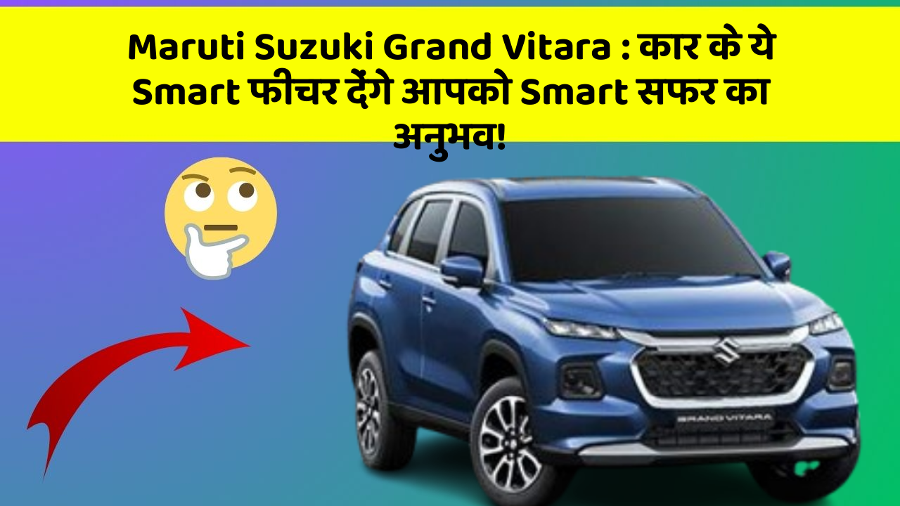 Maruti Suzuki Grand Vitara: कार के ये Smart फीचर देंगे आपको Smart सफर का अनुभव!