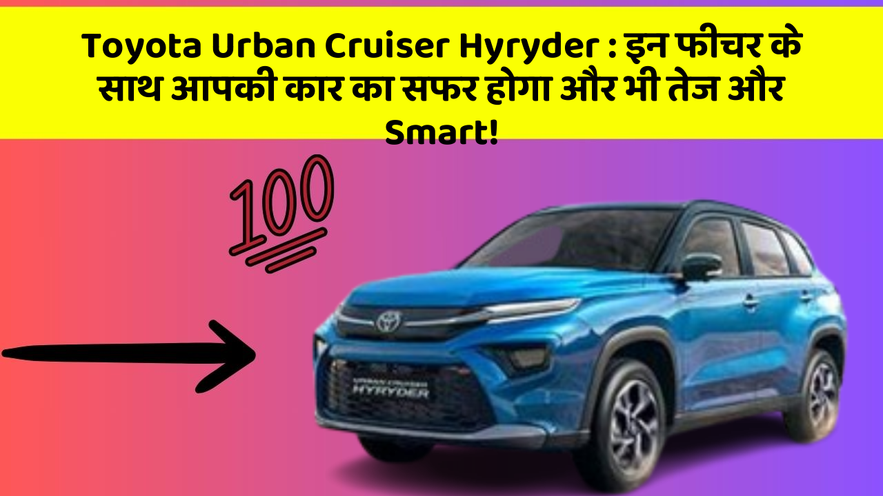 Toyota Urban Cruiser Hyryder : इन फीचर के साथ आपकी कार का सफर होगा और भी तेज और Smart!