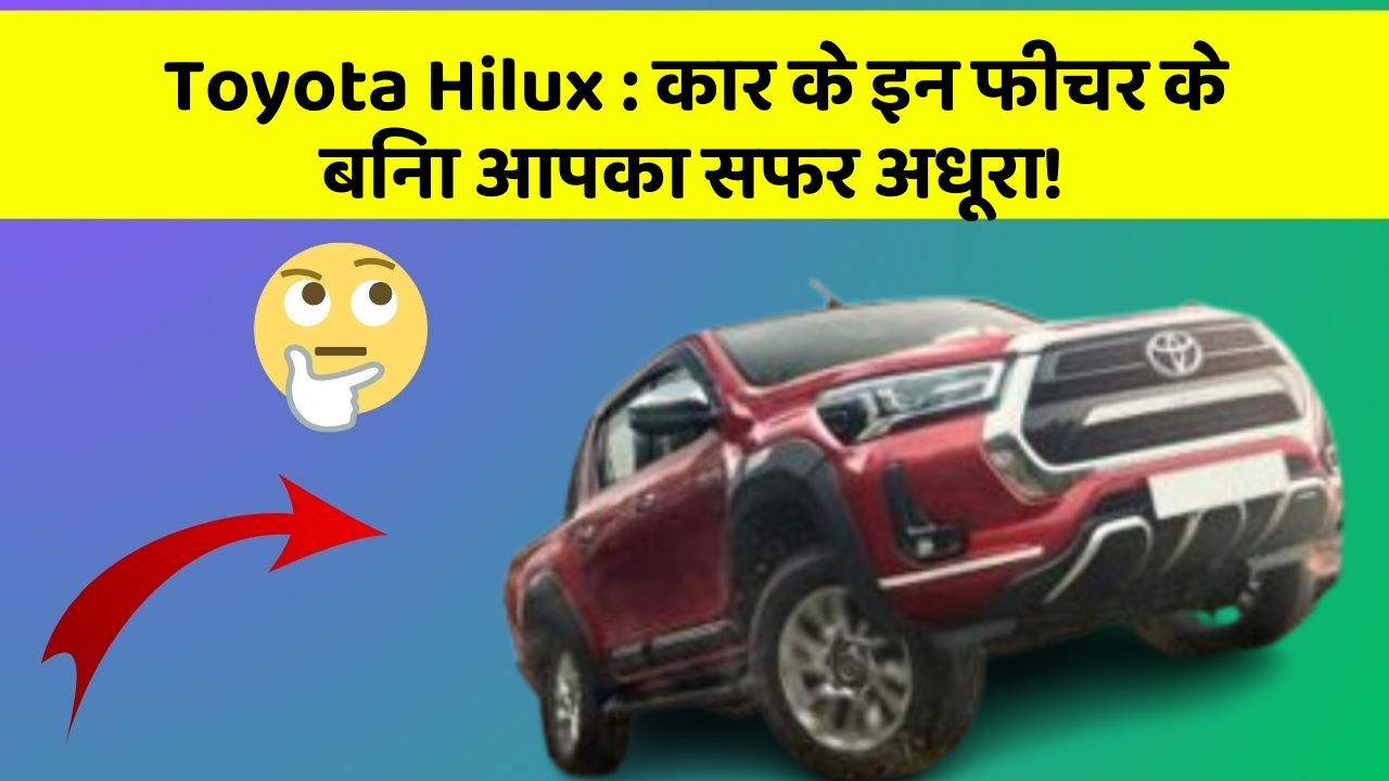 Toyota Hilux: कार के इन फीचर के बिना आपका सफर अधूरा!
