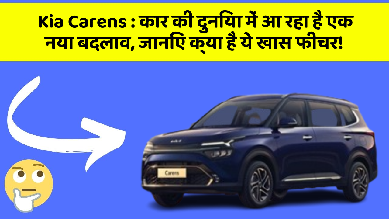 Kia Carens:कार की दुनिया में आ रहा है एक नया बदलाव, जानिए क्या है ये खास फीचर!