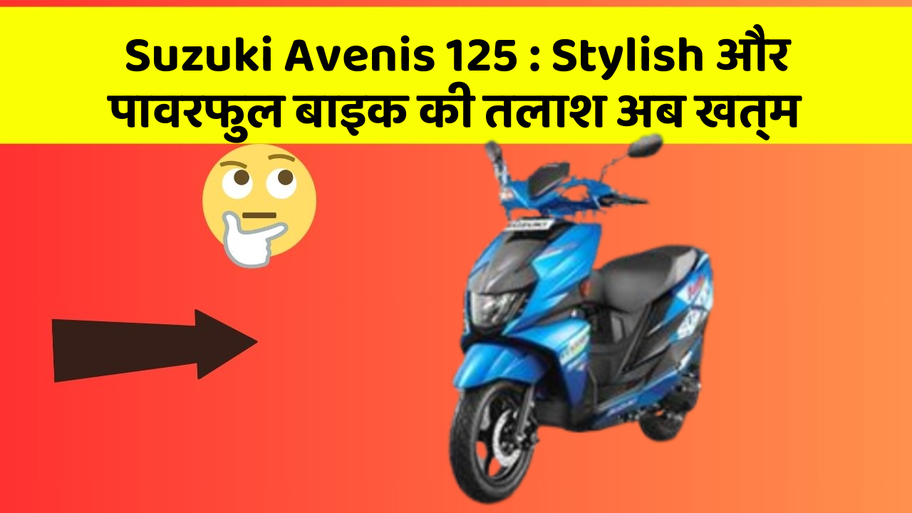 Suzuki Avenis 125: Stylish और पावरफुल बाइक की तलाश अब खत्म