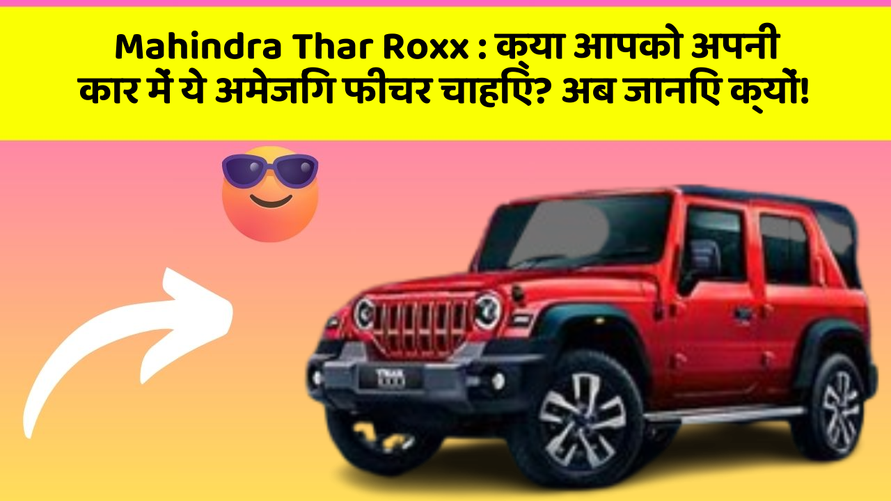 Mahindra Thar Roxx:क्या आपको अपनी कार में ये अमेजिंग फीचर चाहिए? अब जानिए क्यों!