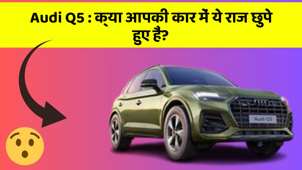 Audi Q5: क्या आपकी कार में ये राज छुपे हुए हैं?