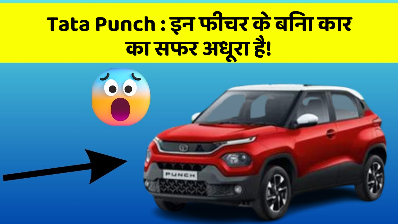 Tata Punch: इन फीचर के बिना कार का सफर अधूरा है!