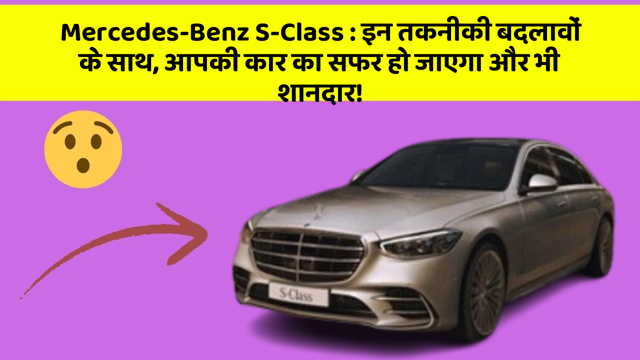 Mercedes-Benz S-Class: इन तकनीकी बदलावों के साथ, आपकी कार का सफर हो जाएगा और भी शानदार!