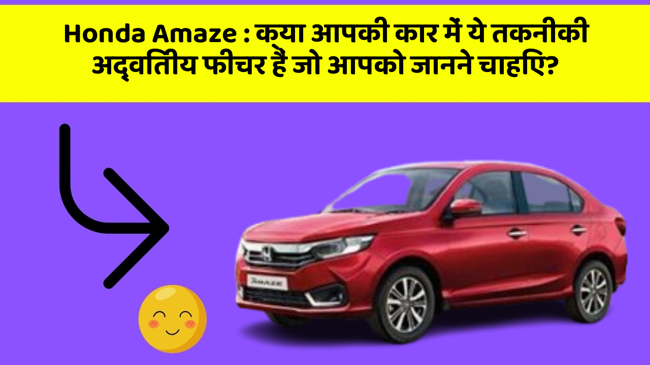 Honda Amaze: क्या आपकी कार में ये तकनीकी अद्वितीय फीचर हैं जो आपको जानने चाहिए?