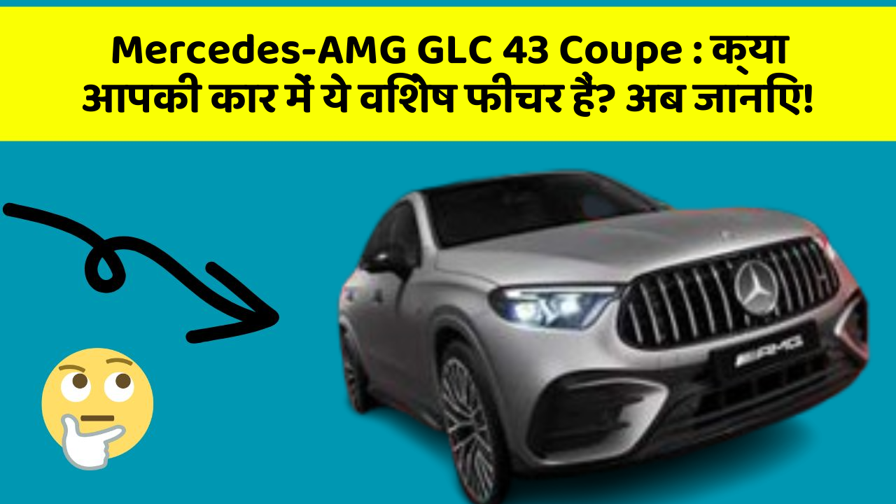 Mercedes-AMG GLC 43 Coupe: क्या आपकी कार में ये विशेष फीचर हैं? अब जानिए!