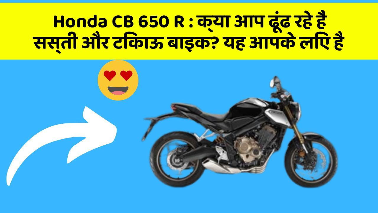 Honda CB 650 R: क्या आप ढूंढ रहे हैं सस्ती और टिकाऊ बाइक? यह आपके लिए है