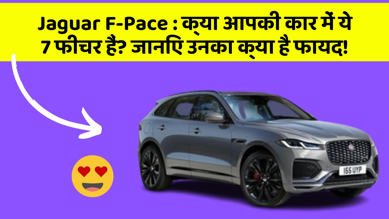 Jaguar F-Pace : क्या आपकी कार में ये 7 फीचर हैं? जानिए उनका क्या है फायद!