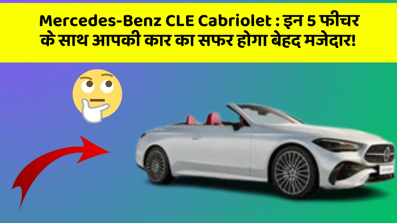 Mercedes-Benz CLE Cabriolet: इन 5 फीचर के साथ आपकी कार का सफर होगा बेहद मजेदार!