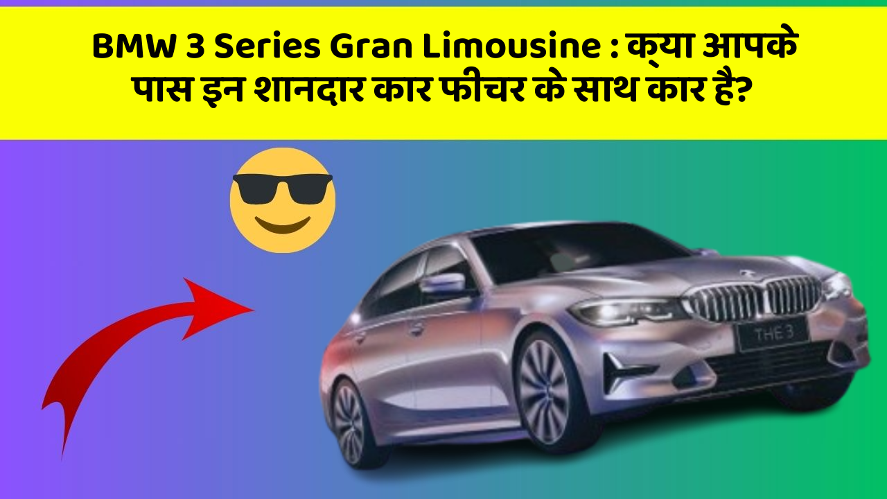 BMW 3 Series Gran Limousine: क्या आपके पास इन शानदार कार फीचर के साथ कार है?