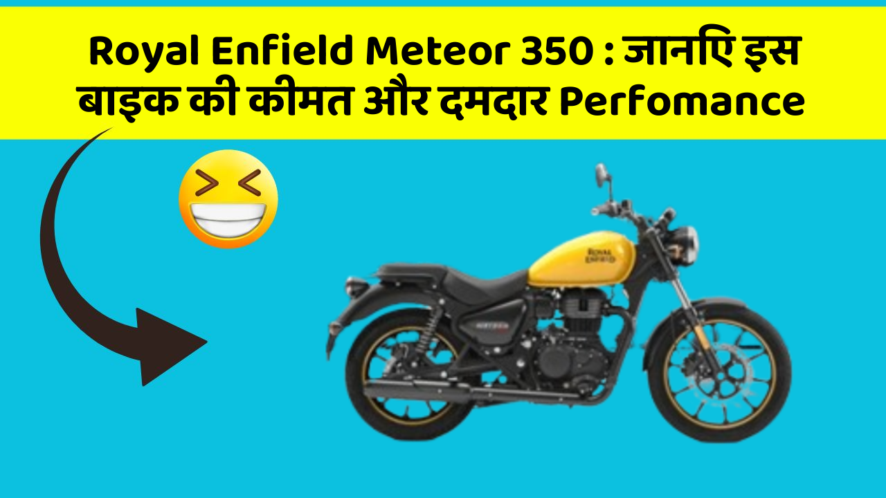 Royal Enfield Meteor 350: जानिए इस बाइक की कीमत और दमदार Perfomance