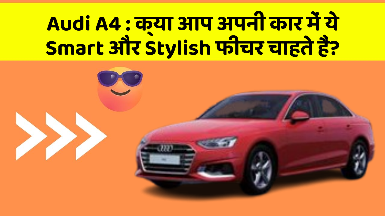 Audi A4: क्या आप अपनी कार में ये Smart और Stylish फीचर चाहते हैं?