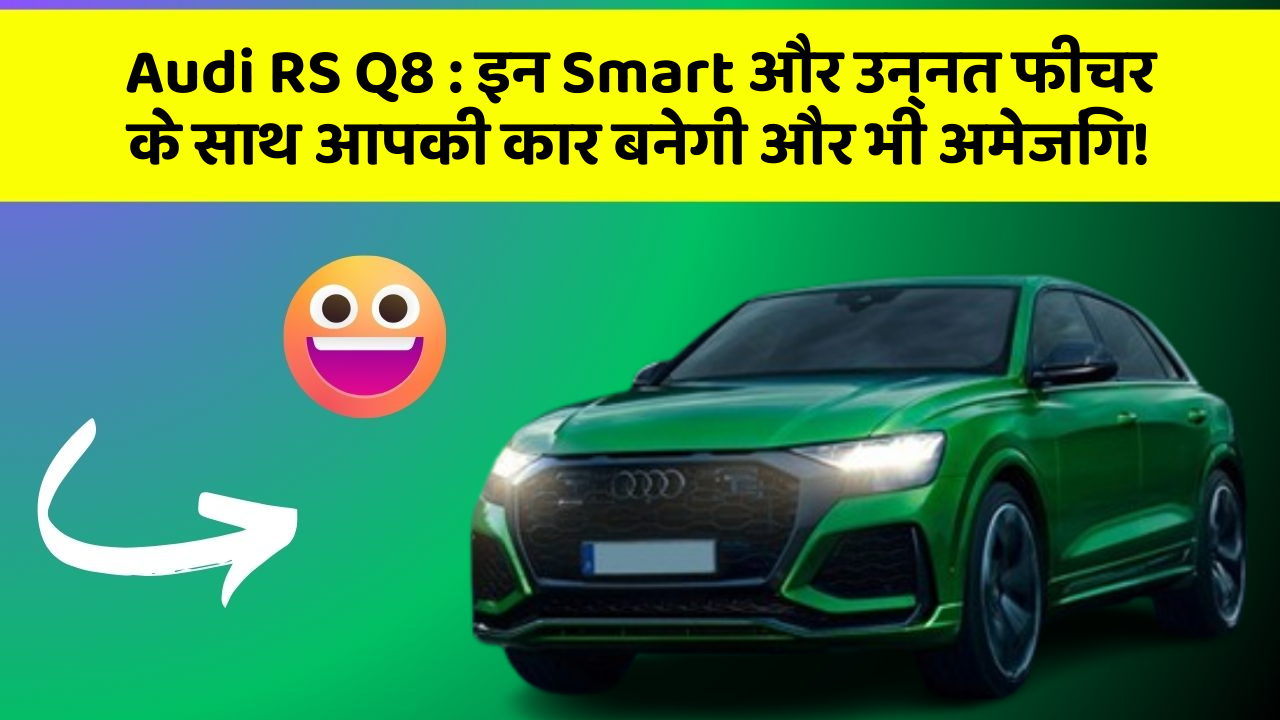 Audi RS Q8: इन Smart और उन्नत फीचर के साथ आपकी कार बनेगी और भी अमेजिंग!