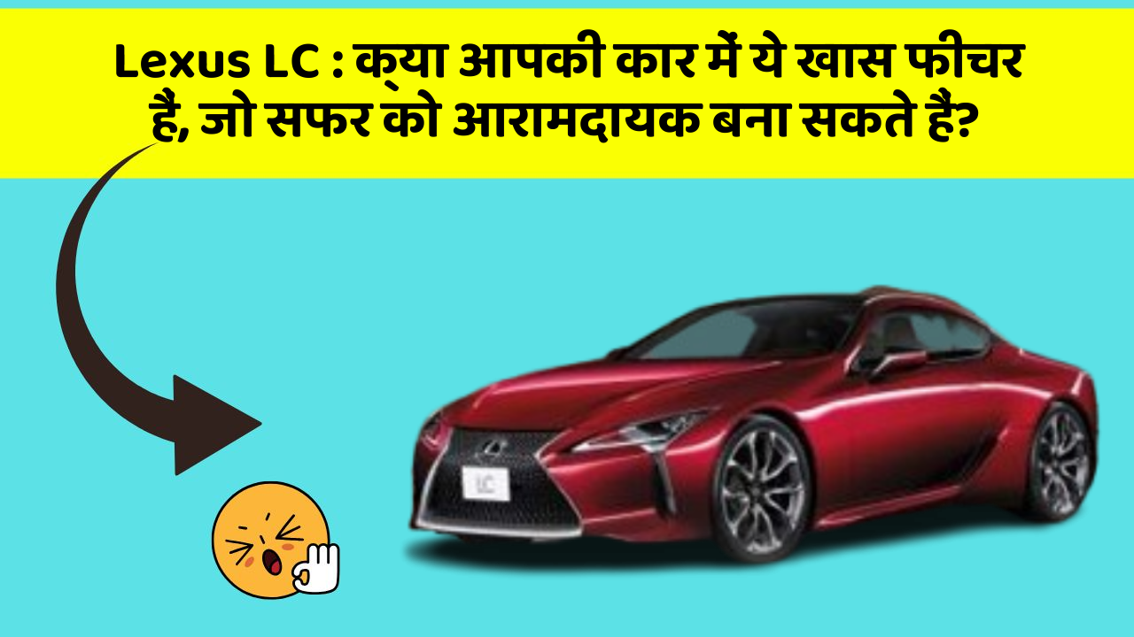 Lexus LC: क्या आपकी कार में ये खास फीचर हैं, जो सफर को आरामदायक बना सकते हैं?