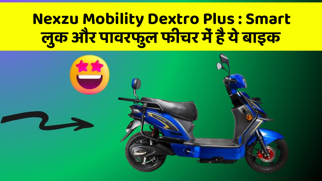 Nexzu Mobility Dextro Plus: Smart लुक और पावरफुल फीचर में है ये बाइक