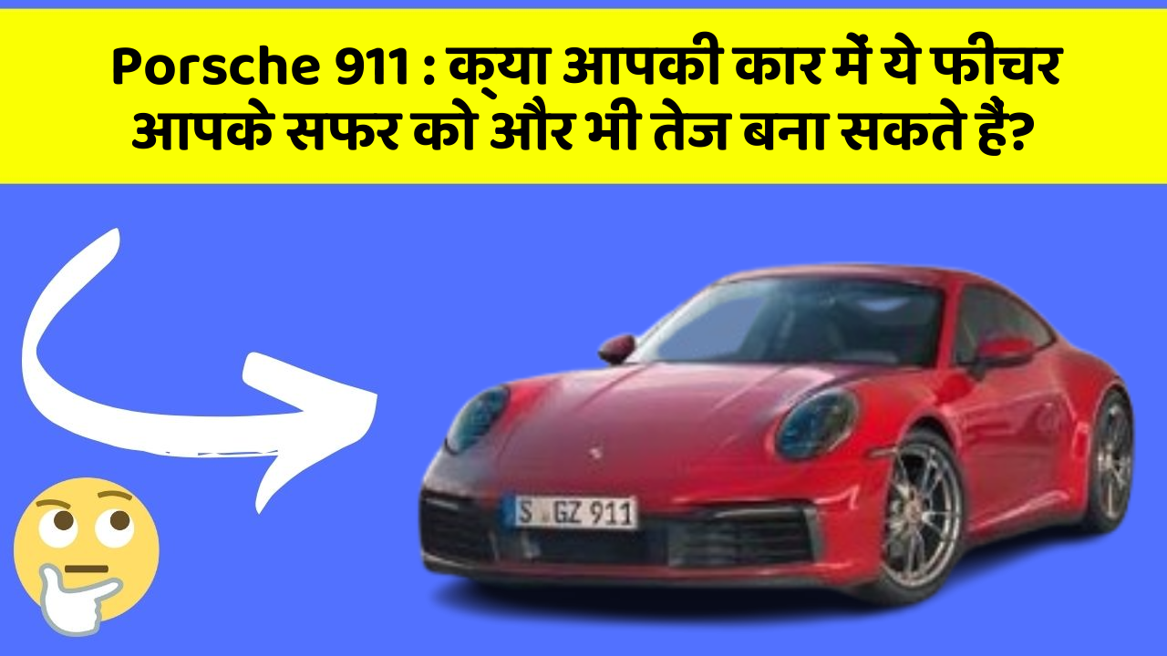 Porsche 911: क्या आपकी कार में ये फीचर आपके सफर को और भी तेज बना सकते हैं?
