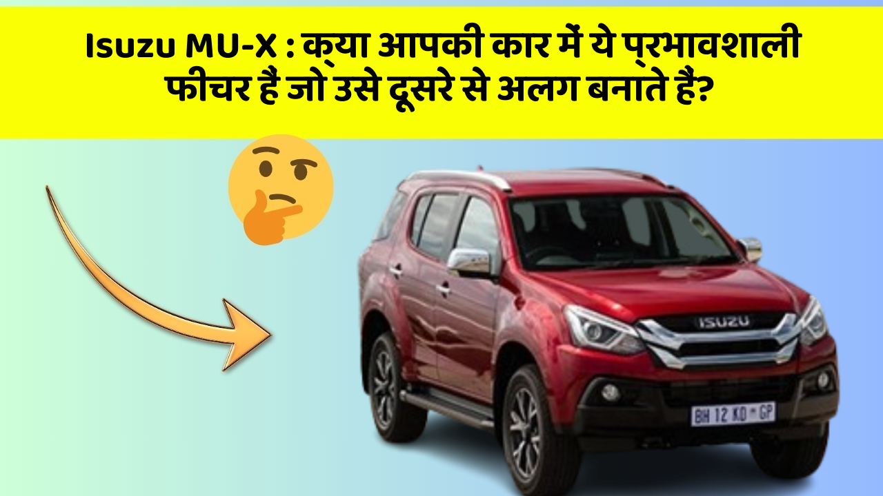 Isuzu MU-X: क्या आपकी कार में ये प्रभावशाली फीचर हैं जो उसे दूसरे से अलग बनाते हैं?