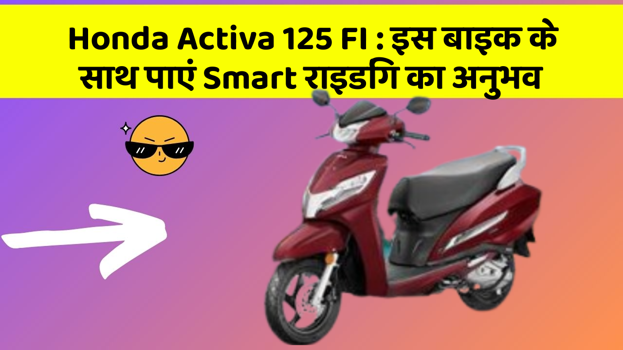 Honda Activa 125 FI: इस बाइक के साथ पाएं Smart राइडिंग का अनुभव
