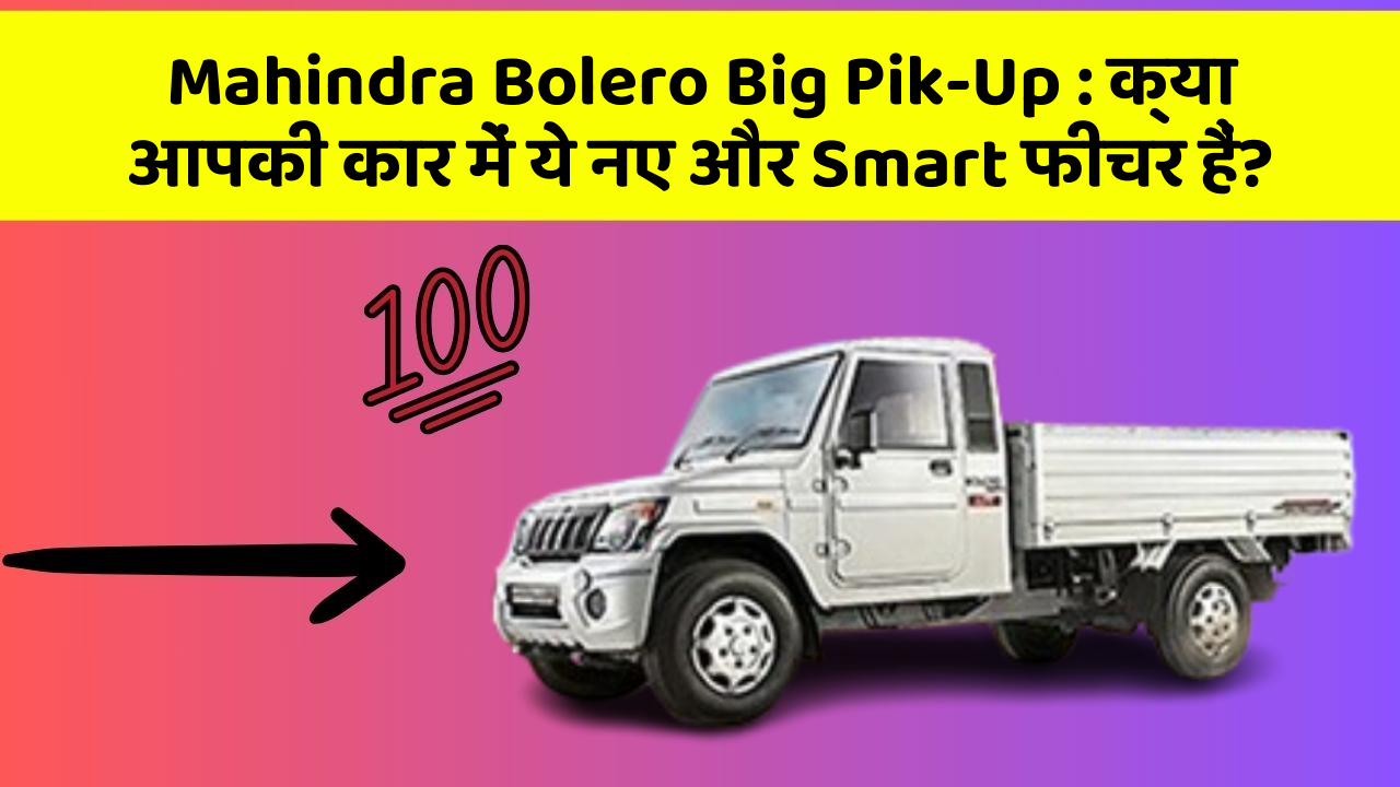 Mahindra Bolero Big Pik-Up: क्या आपकी कार में ये नए और Smart फीचर हैं?