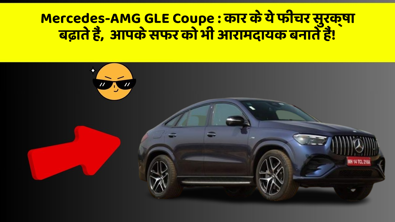Mercedes-AMG GLE Coupe: कार के ये फीचर सुरक्षा बढ़ाते हैं,  आपके सफर को भी आरामदायक बनाते हैं!