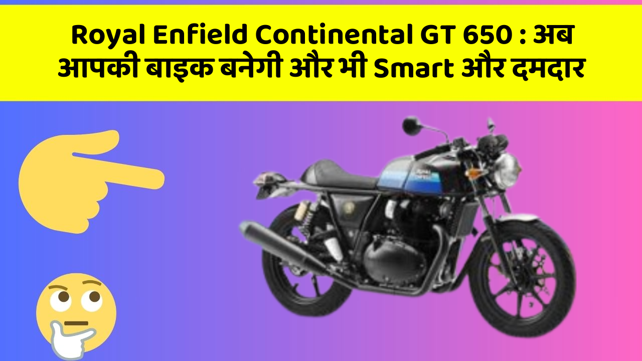 Royal Enfield Continental GT 650: अब आपकी बाइक बनेगी और भी Smart और दमदार