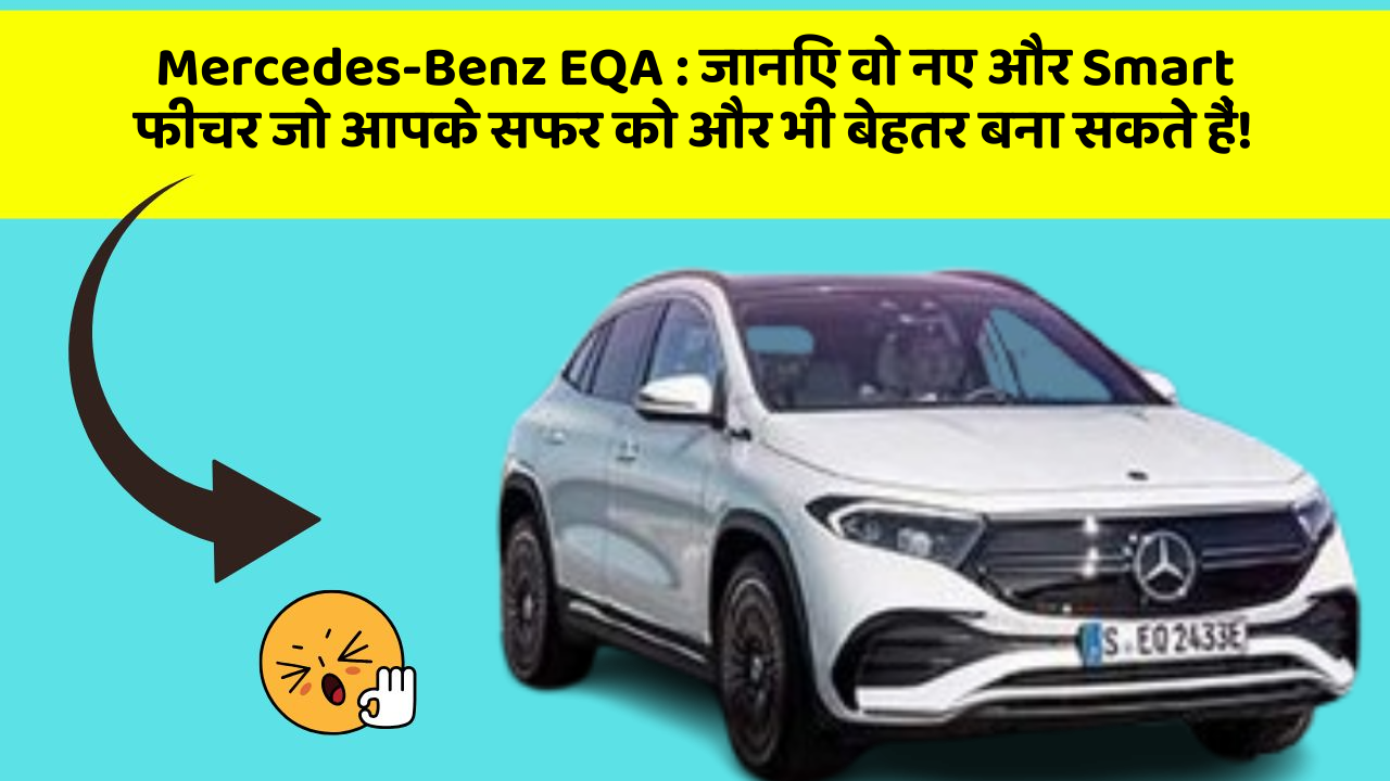 Mercedes-Benz EQA: जानिए वो नए और Smart फीचर जो आपके सफर को और भी बेहतर बना सकते हैं!