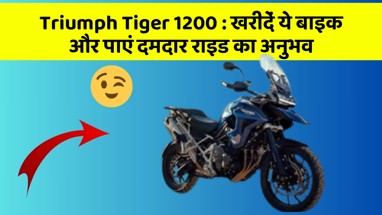Triumph Tiger 1200: खरीदें ये बाइक और पाएं दमदार राइड का अनुभव
