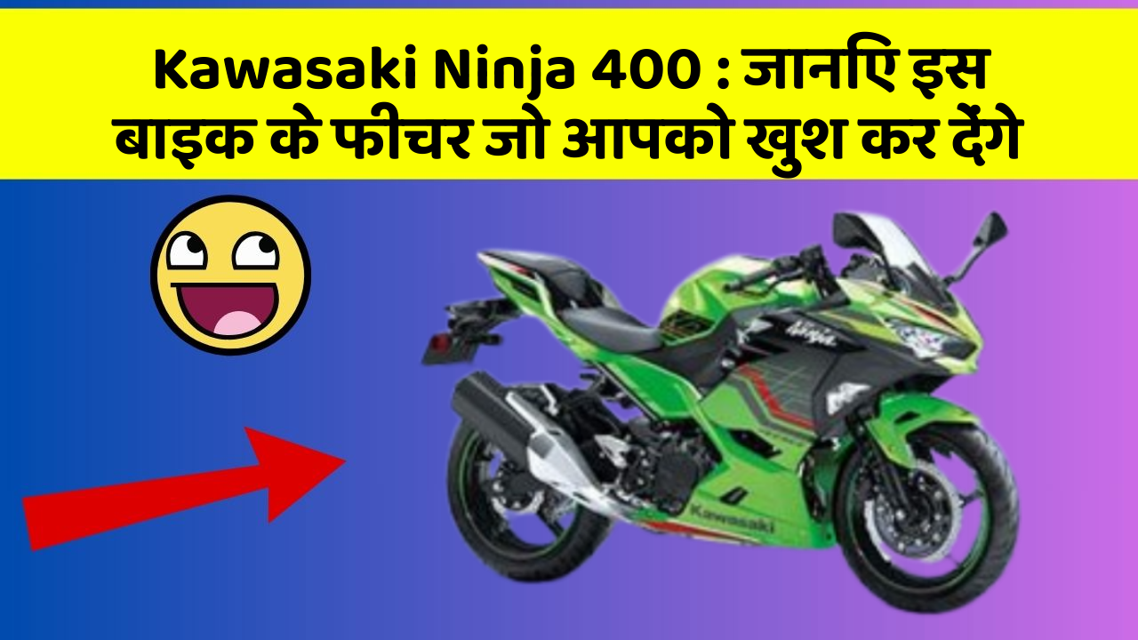 Kawasaki Ninja 400: जानिए इस बाइक के फीचर जो आपको खुश कर देंगे