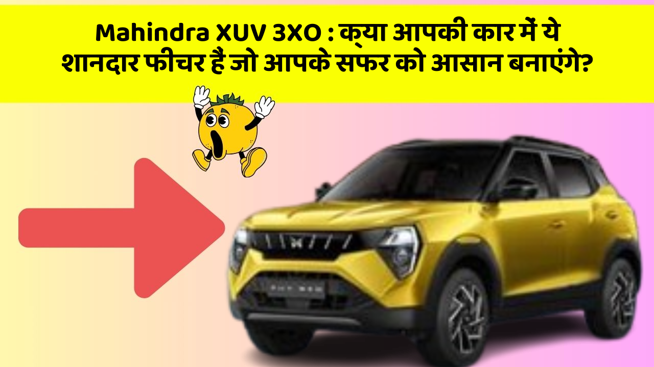 Mahindra XUV 3XO: क्या आपकी कार में ये शानदार फीचर हैं जो आपके सफर को आसान बनाएंगे?