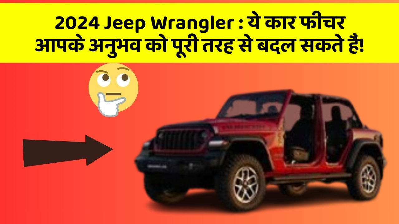 2024 Jeep Wrangler: ये कार फीचर आपके अनुभव को पूरी तरह से बदल सकते हैं!