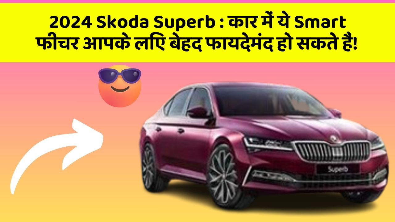 2024 Skoda Superb: कार में ये Smart फीचर आपके लिए बेहद फायदेमंद हो सकते हैं!