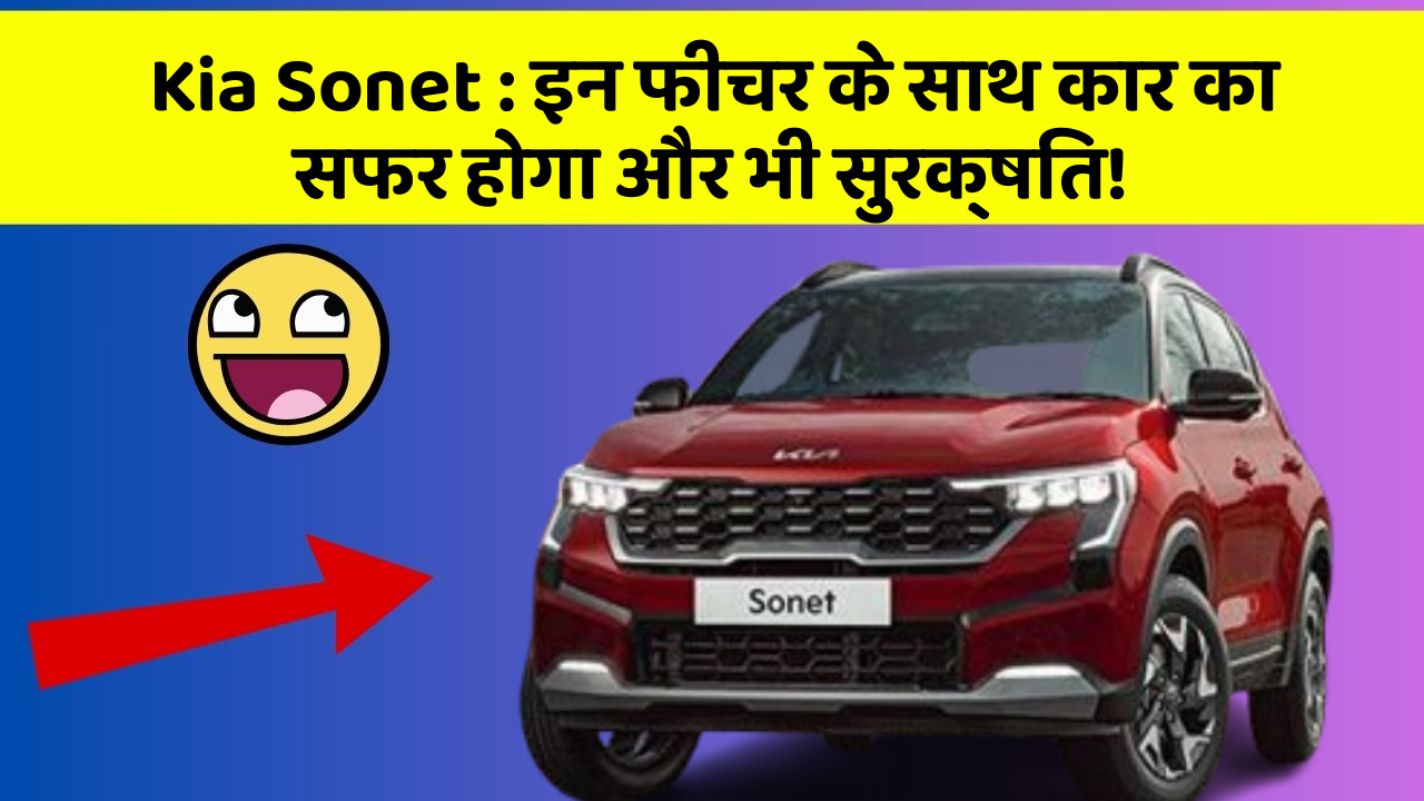 Kia Sonet : इन फीचर के साथ कार का सफर होगा और भी सुरक्षित!