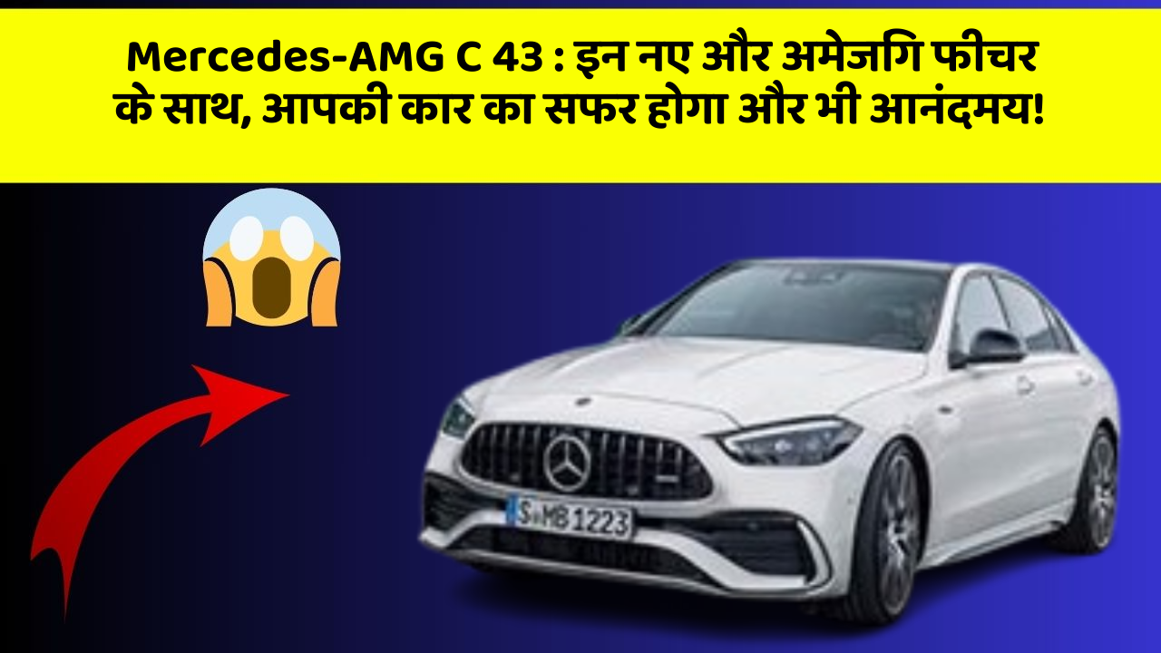 Mercedes-AMG C 43: इन नए और अमेजिंग फीचर के साथ, आपकी कार का सफर होगा और भी आनंदमय!
