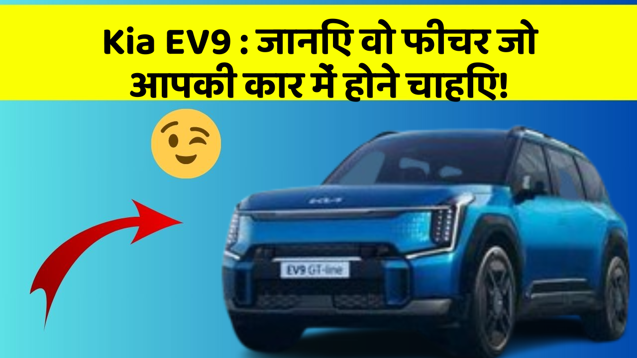 Kia EV9:जानिए वो फीचर जो आपकी कार में होने चाहिए!