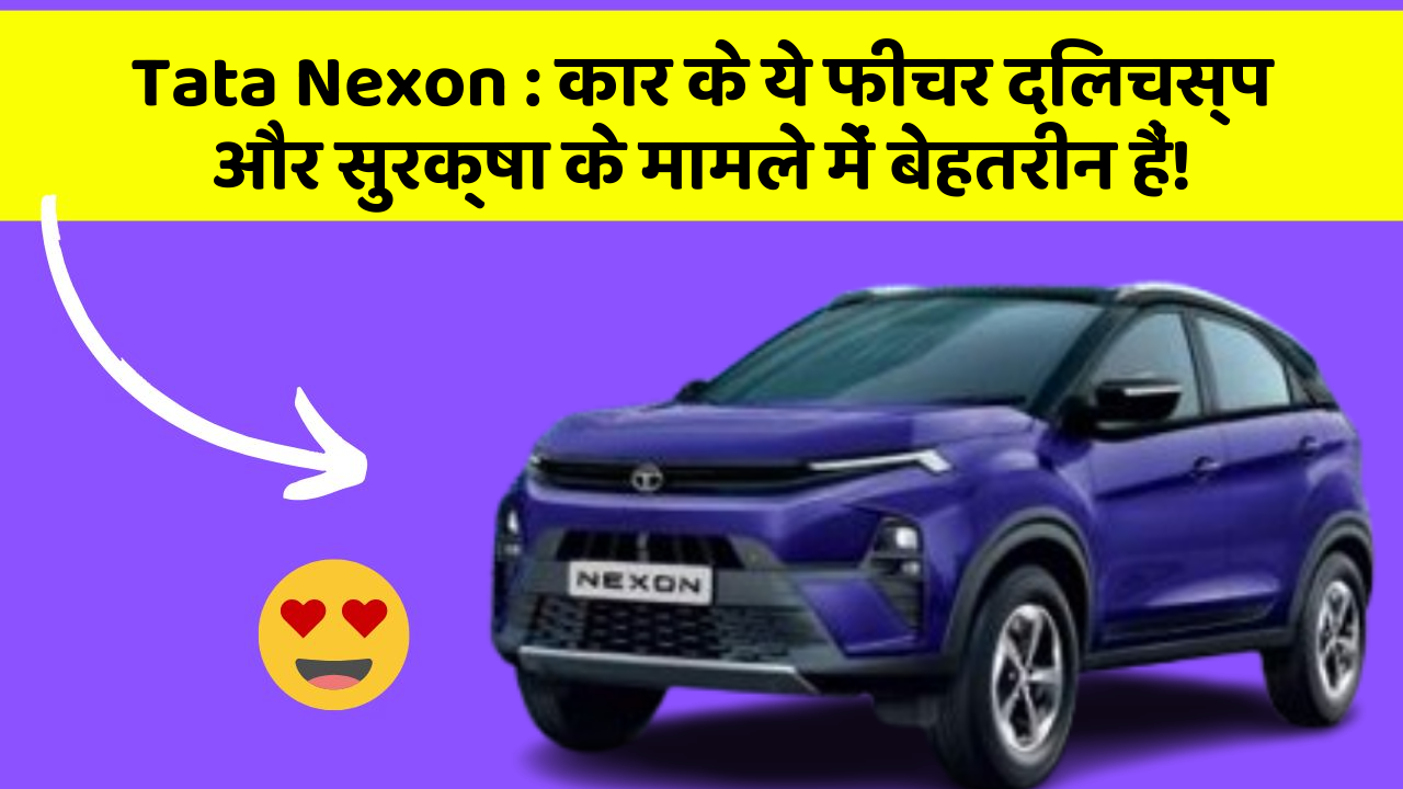 Tata Nexon: कार के ये फीचर दिलचस्प और सुरक्षा के मामले में बेहतरीन हैं!