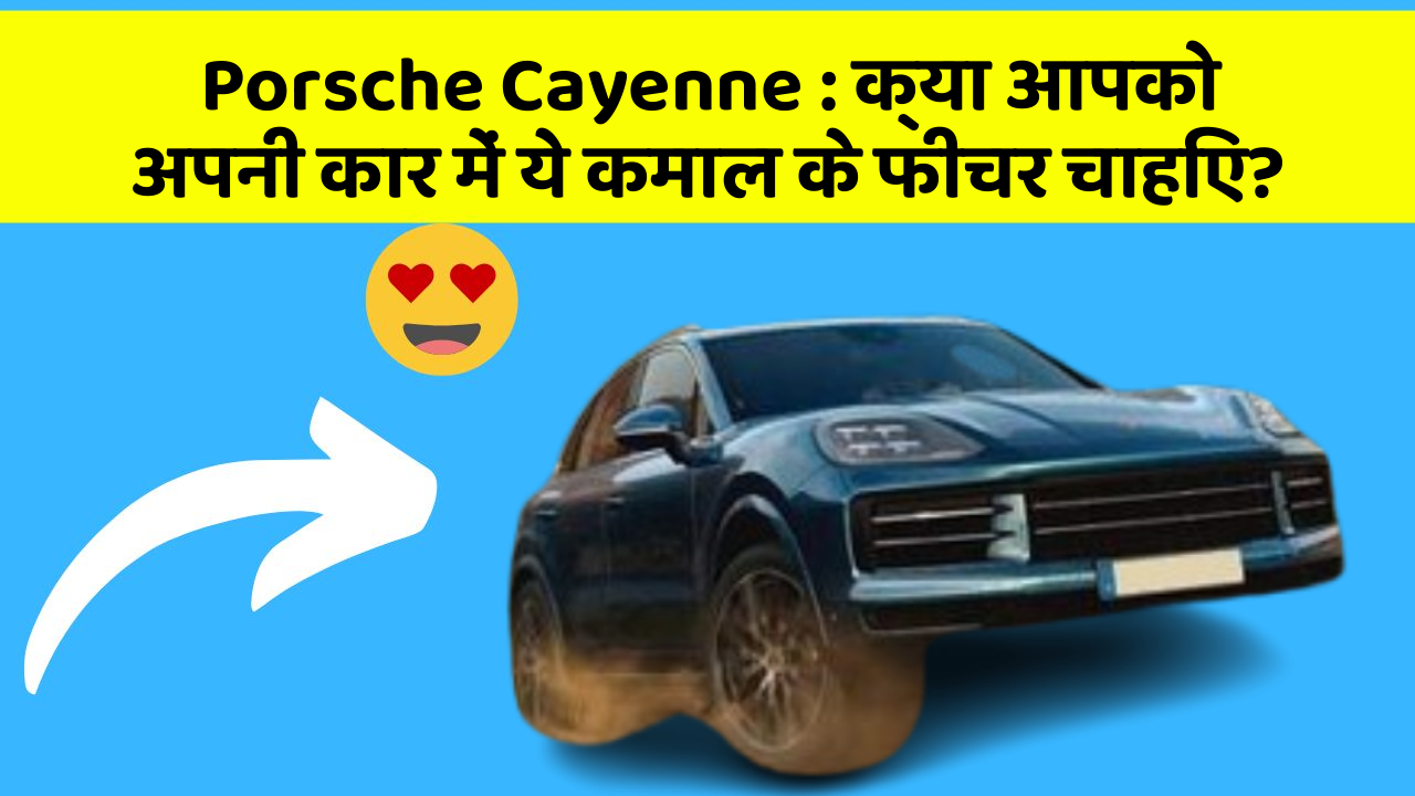 Porsche Cayenne: क्या आपको अपनी कार में ये कमाल के फीचर चाहिए?
