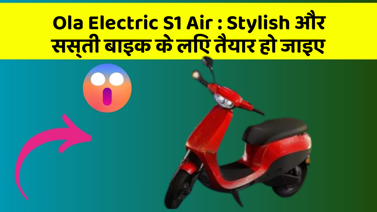 Ola Electric S1 Air: Stylish और सस्ती बाइक के लिए तैयार हो जाइए